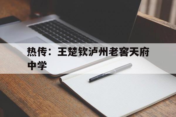 热传：王楚钦泸州老窖天府中学(四川省泸州市泸州老窖天府中学官网)