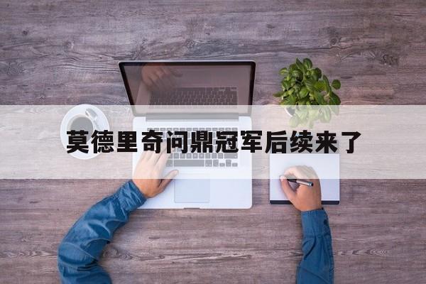 莫德里奇问鼎冠军后续来了(莫德里奇什么水平)