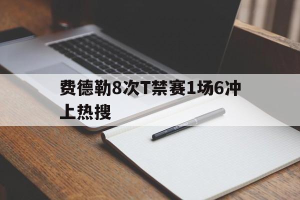 费德勒8次T禁赛1场6冲上热搜的简单介绍